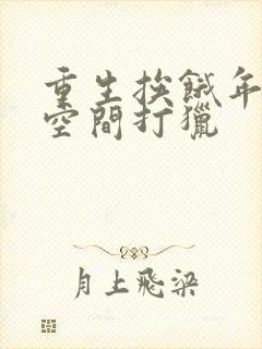 重生挨饿年代带空间打猎