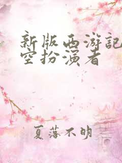 新版西游记孙悟空扮演者