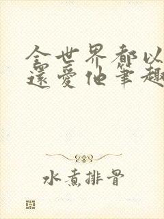 全世界都以为我还爱他笔趣阁