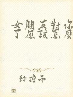 女朋友对你失望了应该怎么挽回