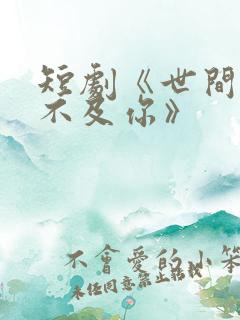 短剧《世间万物不及你》