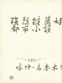 强烈推荐好看的都市小说