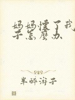 妈妈怀了我的孩子怎么办