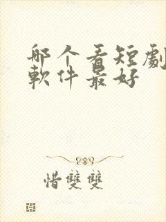 哪个看短剧免费软件最好