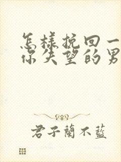 怎样挽回一个对你失望的男人