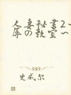 人妻秘书2～淫辱の教室～无删减