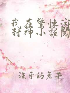 我在惊悚游戏里封神小说阅