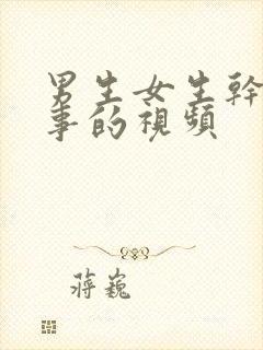 男生女生干那个事的视频