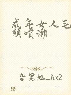 成年女人毛片视频喷潮