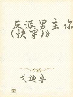 反派男主你好坏(快穿)》