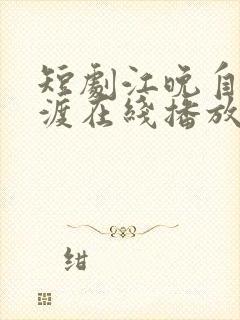 短剧江晚自有舟渡在线播放免费下载安装