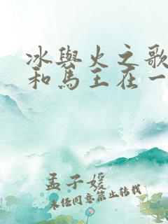 冰与火之歌龙妈和马王在一起第几集