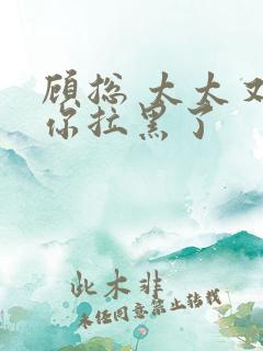 顾总 太太又把你拉黑了