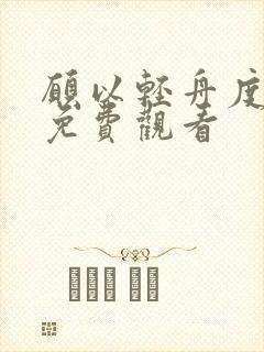 愿以轻舟度余生免费观看