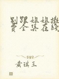 别跟姐姐撒野免费全集在线观看