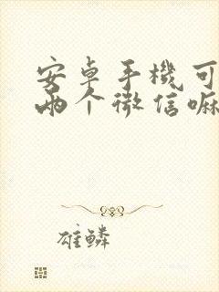 安卓手机可以登两个微信嘛