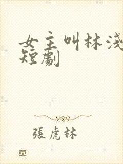 女主叫林浅浅的短剧