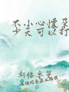 不小心怀孕了多少天可以打掉孩子