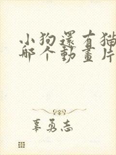 小狗还有猫咪是哪个动画片里的