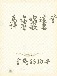 为你唱这首歌是什么歌名