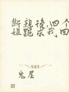 断亲后,四个姐姐跪求我回家