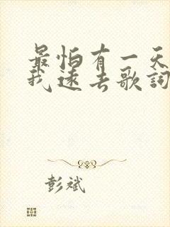 最怕有一天你离我远去歌词