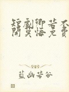 短剧卿若不爱离开莫悔免费观看