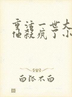 重活一世大少爷他杀疯了小说免费阅读