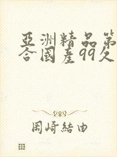 亚洲精品第一综合国产99久久久