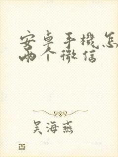 安卓手机怎么搞两个微信