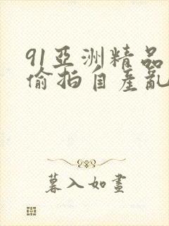 91亚洲精品国偷拍自产乱码