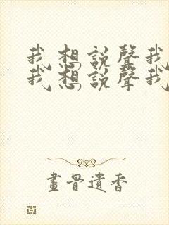 我想说声我爱你我想说声我想你