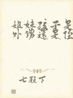 姐妹孩子是我的外甥还是侄子