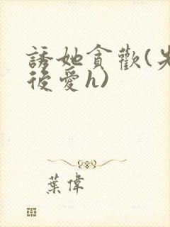 诱她贪欢(先婚后爱h)