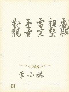 对手电视剧免费观看完整版高清