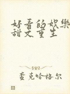 好看的娱乐圈宠甜文重生