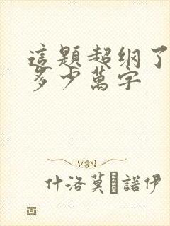 这题超纲了一共多少万字