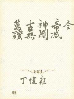 万古神帝全文阅读无删减