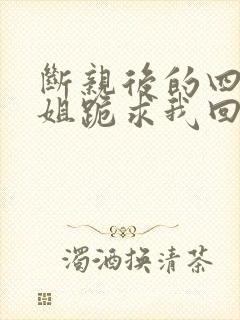 断亲后的四个姐姐跪求我回家