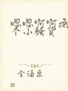 嗯嗯啊啊操死你个小骚货