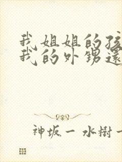 我姐姐的孩子是我的外甥还是侄子呢