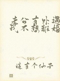 老公有外遇咋办我不想离婚