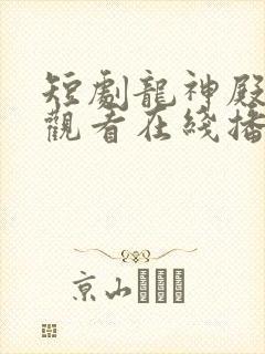 短剧龙神殿免费观看在线播放