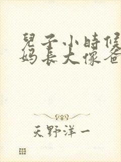 儿子小时候像妈妈长大像爸爸