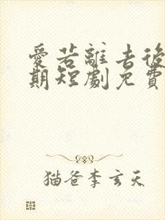 爱若离去后会无期短剧免费观看全集