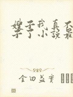 嫂子我真不是傻子了小说最新章节阅读