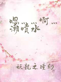 嗯……啊……高潮喷水