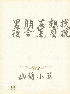 男朋友想找前任复合怎么挽回