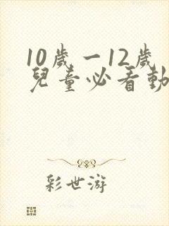 10岁一12岁儿童必看动画片