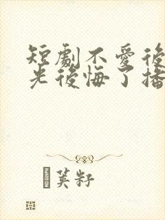 短剧不爱后白月光后悔了播放